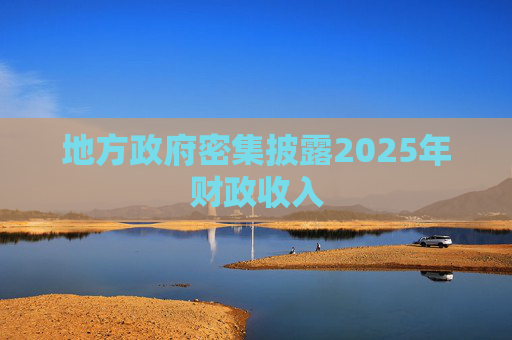 地方政府密集披露2025年财政收入