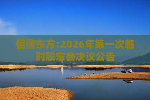 恒信东方:2026年第一次临时股东会决议公告