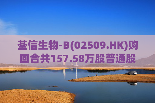 荃信生物-B(02509.HK)购回合共157.58万股普通股作为库存股