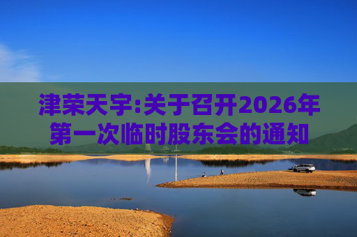 津荣天宇:关于召开2026年第一次临时股东会的通知