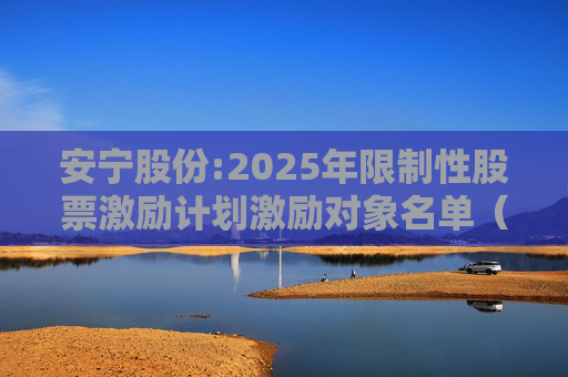 安宁股份:2025年限制性股票激励计划激励对象名单（授予日）