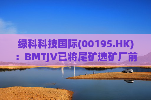 绿科科技国际(00195.HK)：BMTJV已将尾矿选矿厂前端工程与设计包授予GR Engineering Services