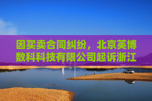 因买卖合同纠纷，北京英博数科科技有限公司起诉浙江同兴技术股份有限公司