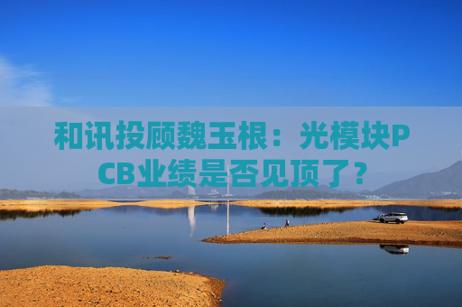 和讯投顾魏玉根：光模块PCB业绩是否见顶了？