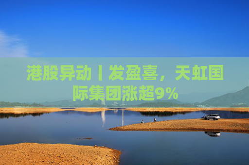 港股异动丨发盈喜，天虹国际集团涨超9%