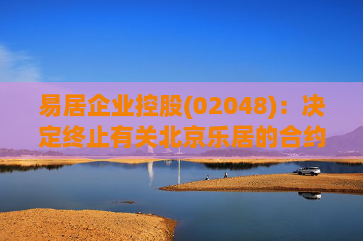 易居企业控股(02048)：决定终止有关北京乐居的合约安排