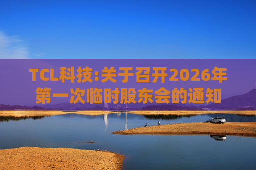 TCL科技:关于召开2026年第一次临时股东会的通知  第1张