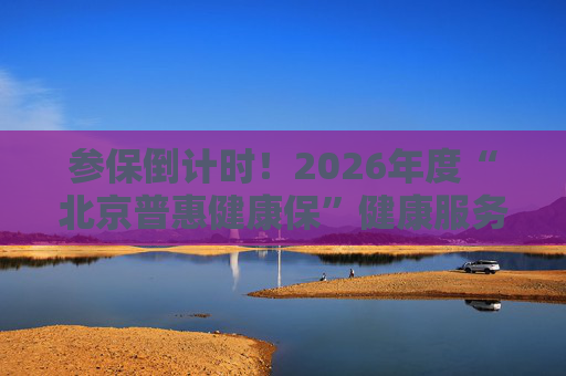 参保倒计时！2026年度“北京普惠健康保”健康服务已生效 可享九折购药、就医陪护等服务  第1张