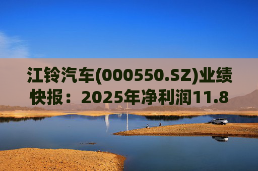 江铃汽车(000550.SZ)业绩快报：2025年净利润11.88亿元 同比下降22.71%