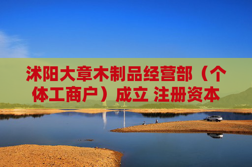 沭阳大章木制品经营部（个体工商户）成立 注册资本1万人民币  第1张