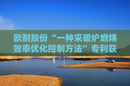 欧耐股份“一种采暖炉燃烧效率优化控制方法”专利获授权  第1张