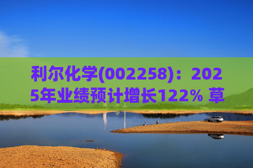 利尔化学(002258)：2025年业绩预计增长122% 草铵膦涨价将使公司盈利修复
