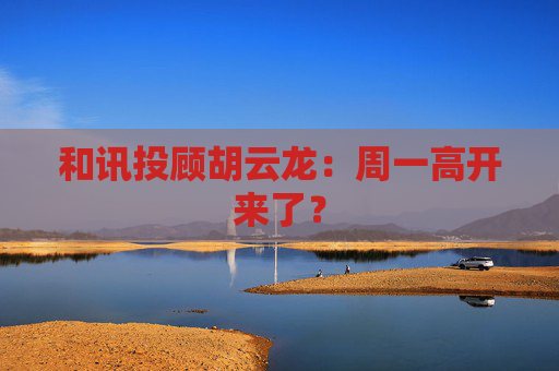 和讯投顾胡云龙：周一高开来了？