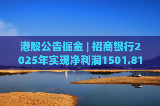 港股公告掘金 | 招商银行2025年实现净利润1501.81亿元 同比增长1.21%