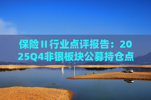 保险Ⅱ行业点评报告：2025Q4非银板块公募持仓点评：非银重仓环比提升 保险获显著增配