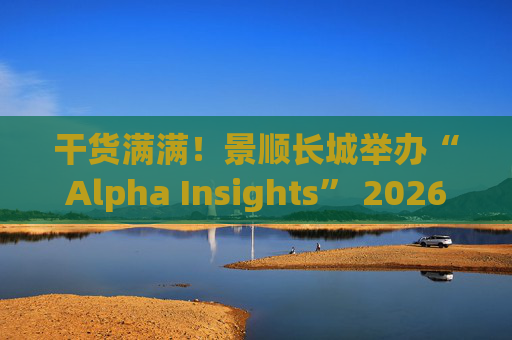 干货满满！景顺长城举办“Alpha Insights” 2026年度投资策略会