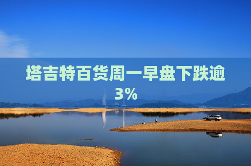 塔吉特百货周一早盘下跌逾3%