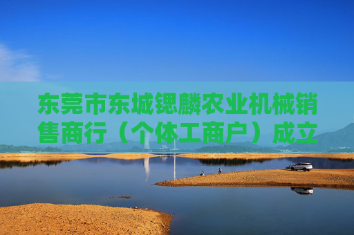 东莞市东城锶麟农业机械销售商行（个体工商户）成立 注册资本2万人民币