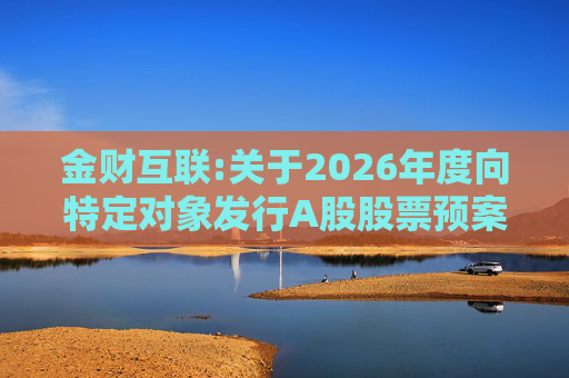 金财互联:关于2026年度向特定对象发行A股股票预案披露的提示性公告