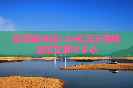欧莱雅拟投3.83亿美元在印度设立技术中心