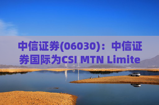 中信证券(06030)：中信证券国际为CSI MTN Limited发行的6.70亿美元票据提供担保