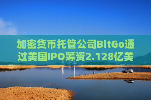 加密货币托管公司BitGo通过美国IPO筹资2.128亿美元