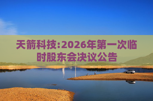 天箭科技:2026年第一次临时股东会决议公告