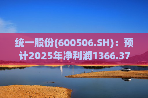 统一股份(600506.SH)：预计2025年净利润1366.37万元，同比减少56.47%