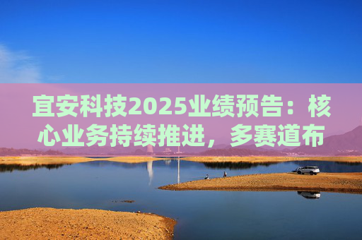 宜安科技2025业绩预告：核心业务持续推进，多赛道布局筑牢成长根基