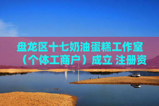 盘龙区十七奶油蛋糕工作室（个体工商户）成立 注册资本30万人民币