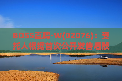 BOSS直聘-W(02076)：受托人根据首次公开发售后股份计划购买合共31.84万股A类普通股