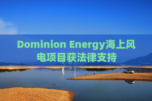 Dominion Energy海上风电项目获法律支持