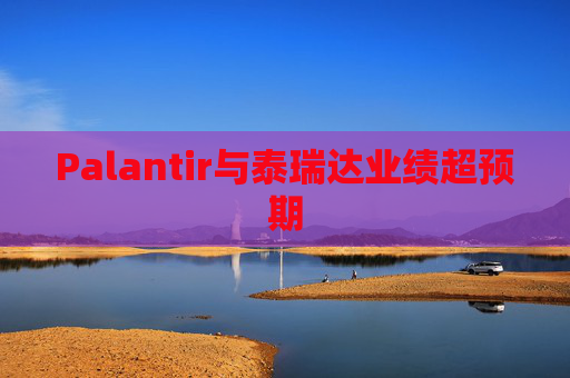 Palantir与泰瑞达业绩超预期