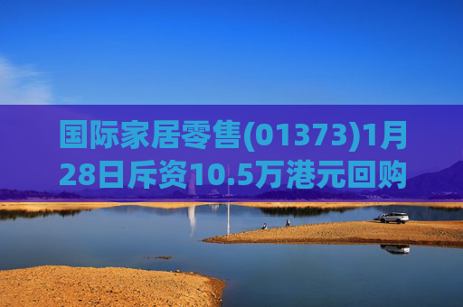 国际家居零售(01373)1月28日斥资10.5万港元回购15万股