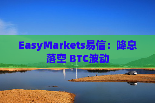 EasyMarkets易信：降息落空 BTC波动