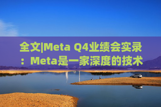 全文|Meta Q4业绩会实录：Meta是一家深度的技术公司