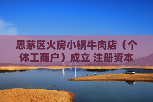 思茅区火房小锅牛肉店（个体工商户）成立 注册资本1.5万人民币