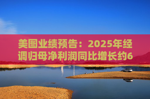 美图业绩预告：2025年经调归母净利润同比增长约60%至66%