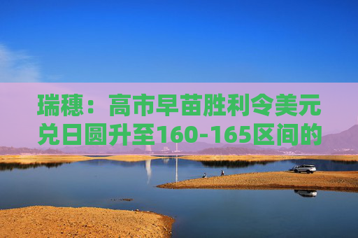 瑞穗：高市早苗胜利令美元兑日圆升至160-165区间的风险上升