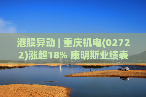 港股异动 | 重庆机电(02722)涨超18% 康明斯业绩表现亮眼 数据中心备用电源需求强劲  第1张