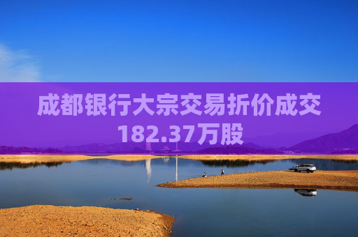 成都银行大宗交易折价成交182.37万股