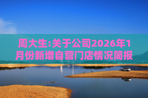 周大生:关于公司2026年1月份新增自营门店情况简报