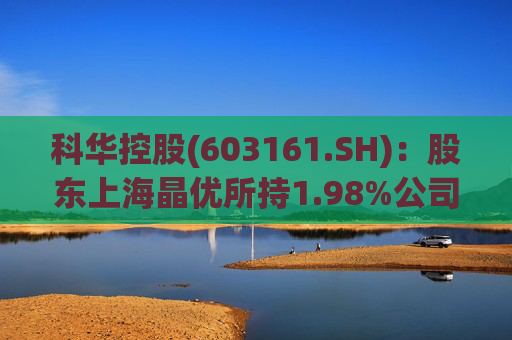 科华控股(603161.SH)：股东上海晶优所持1.98%公司股份拟被司法强制执行