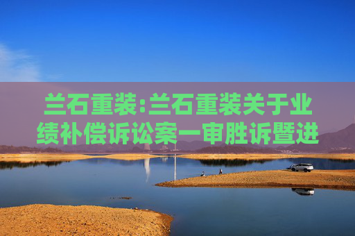 兰石重装:兰石重装关于业绩补偿诉讼案一审胜诉暨进展的公告