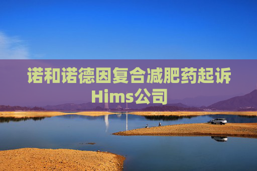 诺和诺德因复合减肥药起诉Hims公司
