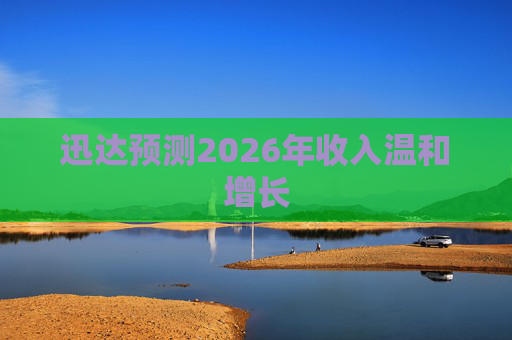 迅达预测2026年收入温和增长