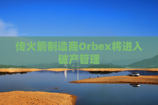 传火箭制造商Orbex将进入破产管理  第1张