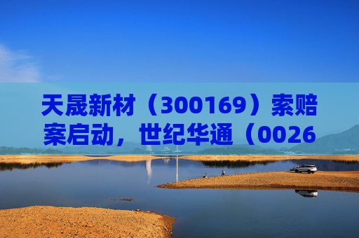 天晟新材（300169）索赔案启动，世纪华通（002602）索赔案再提交法院立案