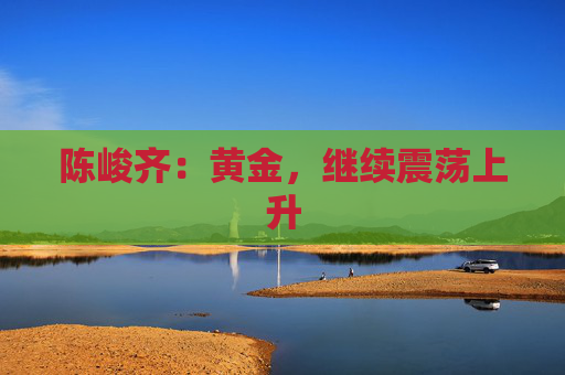 陈峻齐：黄金，继续震荡上升  第1张