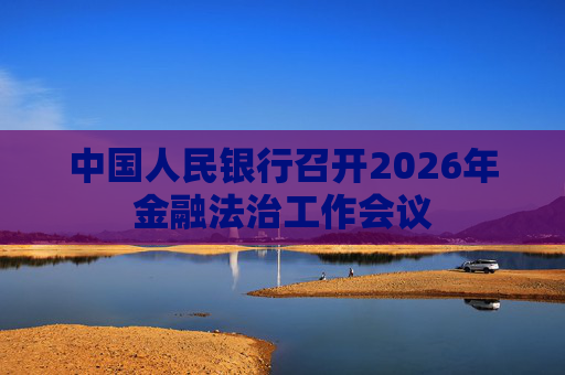 中国人民银行召开2026年金融法治工作会议